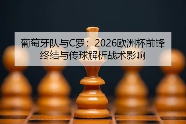 葡萄牙队与C罗：2026欧洲杯前锋终结与传球解析战术影响
